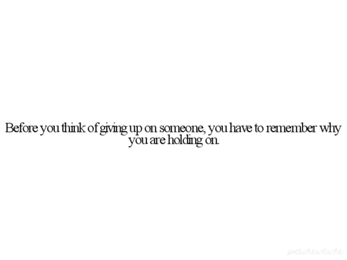 tagged as: before you think about giving up on someone remember why you hold 
