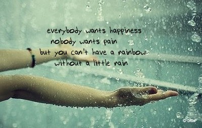Todo mundo quer felicidade, ninguém quer dor, mas você não pode ter  um arco-íris sem um pouco de chuva.