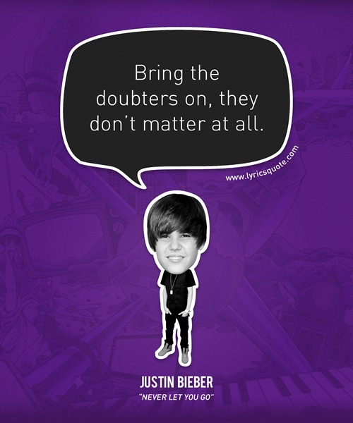 







Bring the doubters on, they don&#8217;t matter at all.
- Justin Bieber