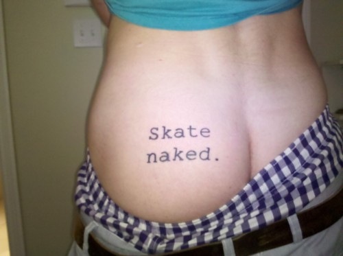 I got this tattoo because I skate a lot and I like to be naked, 