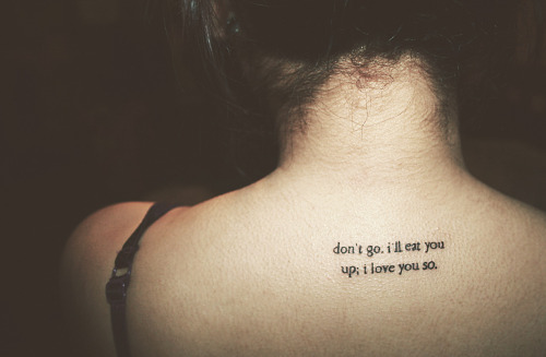 My first tattoo I chose the quote Don't go I'll eat you up I love you 