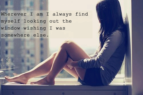 t: Onde quer que eu esteja, sempre me pego olhando pela janela desejando que eu estivesse em outro lugar.