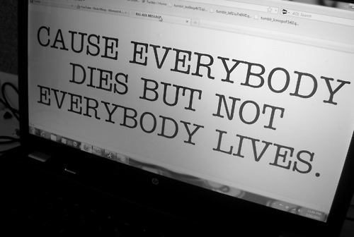 Everybody Dies but not Everybody Lives.