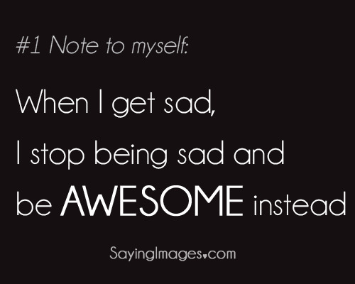 sayingimages: #1: I stop being sad &amp; be AWESOME instead! #
