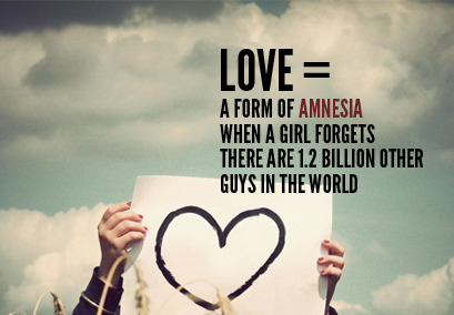 Amor: Uma forma de amnésia quando uma garota esquece que existe 1.2 bilhões de outros garotos no mundo.