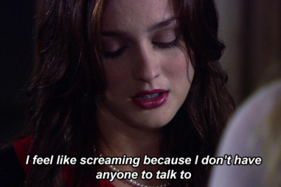 “Eu sinto vontade de gritar, porque eu não tenho ninguém para conversar” (Blair Waldorf)