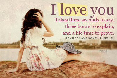 heymissawesome:  “I love you” Takes three seconds to say, three hours to explain, and a life time to prove. :)  quote requested by: ezgiisiltas  photocredit:weheartit  submit your quote request to heymissawesome.tumblr
