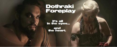 Drogo and Dany stare at each other: Dany's face is bloody. Text on the photo reads "Dothraki Foreplay: it's all in the eyes...and the heart"