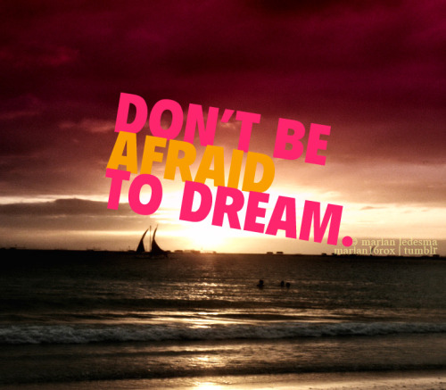 marian16rox:

Don’t be afraid to dream.
