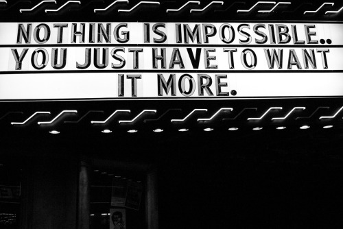 NOTHING IS IMPOSSIBLE.. YOU JUST HAVE TO WANT IT MORE.