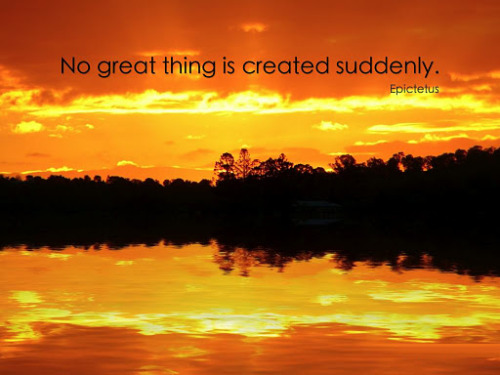 No great thing is created suddenly.

Epictetus
