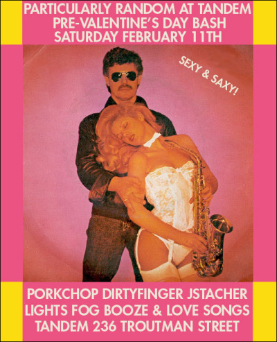 Sat: So Saxy, So Random @DIRTYFINGER @JamesMulry & @SSPS got <3 4 U.  Pre-Valentines Particularly Random At Tandem. …Love songs and sex jamz ALL NIGHT… All time favorite bushwick smokey, lazer, disco ball dancefloor get’s the full Black Label Soundsystem treatment this weekend.  Tandem is so fun! 236 Troutman BK, 10-4 No Cover. Last month was AMAZING:     Particularly Random with Dirtyfinger Rok One & Porkchop by Jamesmulry on  Mixcloud   (Get Facebooked)